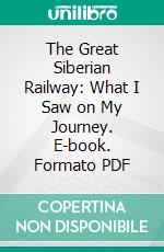 The Great Siberian Railway: What I Saw on My Journey. E-book. Formato PDF ebook
