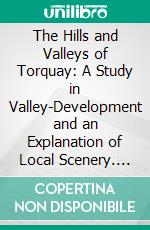 The Hills and Valleys of Torquay: A Study in Valley-Development and an Explanation of Local Scenery. E-book. Formato PDF ebook di Browne