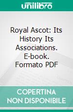 Royal Ascot: Its History Its Associations. E-book. Formato PDF ebook di George James Cawthorne