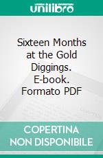 Sixteen Months at the Gold Diggings. E-book. Formato PDF ebook di Daniel B. Woods