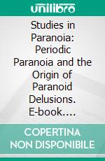 Studies in Paranoia: Periodic Paranoia and the Origin of Paranoid Delusions. E-book. Formato PDF ebook