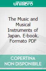 The Music and Musical Instruments of Japan. E-book. Formato PDF ebook di Francis Taylor Piggott