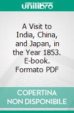 A Visit to India, China, and Japan, in the Year 1853. E-book. Formato PDF ebook di Bayard Taylor