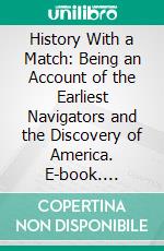 History With a Match: Being an Account of the Earliest Navigators and the Discovery of America. E-book. Formato PDF ebook