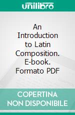 An Introduction to Latin Composition. E-book. Formato PDF ebook di William Francis Allen