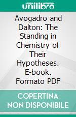 Avogadro and Dalton: The Standing in Chemistry of Their Hypotheses. E-book. Formato PDF ebook di Andrew N. Meldrum