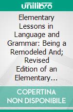 Elementary Lessons in Language and Grammar: Being a Remodeled And; Revised Edition of an Elementary Grammar and Composition. E-book. Formato PDF ebook di Thomas W. Harvey