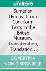 Sumerian Hymns: From Cuneiform Texts in the British Museum, Transliteration, Translation and Commentary. E-book. Formato PDF