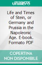 Life and Times of Stein, or Germany and Prussia in the Napoleonic Age. E-book. Formato PDF ebook di John Robert Seeley