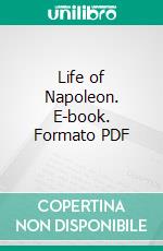 Life of Napoleon. E-book. Formato PDF ebook