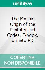 The Mosaic Origin of the Pentateuchal Codes. E-book. Formato PDF ebook