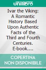 Ivar the Viking: A Romantic History Based Upon Authentic Facts of the Third and Fourth Centuries. E-book. Formato PDF