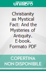 Christianity as Mystical Fact: And the Mysteries of Antiquity. E-book. Formato PDF ebook di Rudolf Steiner