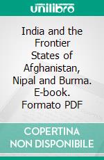 India and the Frontier States of Afghanistan, Nipal and Burma. E-book. Formato PDF ebook