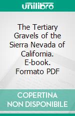 The Tertiary Gravels of the Sierra Nevada of California. E-book. Formato PDF ebook di Waldemar Lindgren