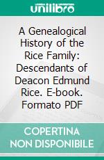 A Genealogical History of the Rice Family: Descendants of Deacon Edmund Rice. E-book. Formato PDF ebook