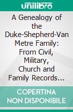 A Genealogy of the Duke-Shepherd-Van Metre Family: From Civil, Military, Church and Family Records and Documents. E-book. Formato PDF ebook di Samuel Gordon Smyth