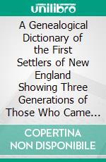 A Genealogical Dictionary of the First Settlers of New England Showing Three Generations of Those Who Came Before May, the on the Basis of Farmer's Register. E-book. Formato PDF ebook