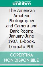 The American Amateur Photographer and Camera and Dark Room: January-June 1907. E-book. Formato PDF ebook di John Nicol