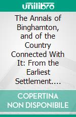 The Annals of Binghamton, and of the Country Connected With It: From the Earliest Settlement. E-book. Formato PDF