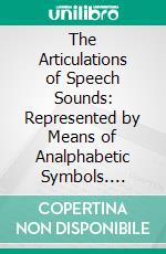 The Articulations of Speech Sounds: Represented by Means of Analphabetic Symbols. E-book. Formato PDF ebook di Otto Jespersen