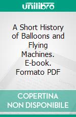 A Short History of Balloons and Flying Machines. E-book. Formato PDF ebook di Montagu