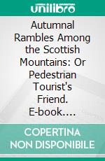 Autumnal Rambles Among the Scottish Mountains: Or Pedestrian Tourist's Friend. E-book. Formato PDF ebook