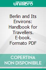 Berlin and Its Environs: Handbook for Travellers. E-book. Formato PDF ebook