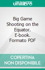Big Game Shooting on the Equator. E-book. Formato PDF ebook