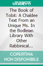 The Book of Tobit: A Chaldee Text From an Unique Ms. In the Bodleian Library With Other Rabbinical Texts, English Translations and the Itala. E-book. Formato PDF ebook