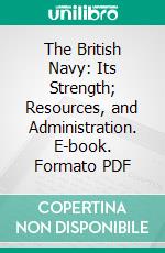 The British Navy: Its Strength; Resources, and Administration. E-book. Formato PDF ebook