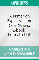 A Primer on Explosives for Coal Miners. E-book. Formato PDF ebook di Charles E. Munroe