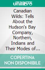 Canadian Wilds: Tells About the Hudson's Bay Company, Northern, Indians and Their Modes of Hunting, Trapping, Etc. E-book. Formato PDF