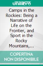 Camps in the Rockies: Being a Narrative of Life on the Frontier, and Sport in the Rocky Mountains, With an Account of the Cattle Ranches of the West. E-book. Formato PDF ebook di William A. Baillie