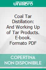 Coal Tar Distillation: And Working Up of Tar Products. E-book. Formato PDF ebook