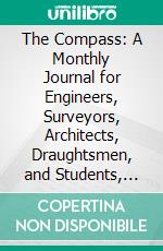 The Compass: A Monthly Journal for Engineers, Surveyors, Architects, Draughtsmen, and Students, 1893-1894. E-book. Formato PDF ebook di William Cox