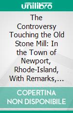 The Controversy Touching the Old Stone Mill: In the Town of Newport, Rhode-Island, With Remarks, Introductory and Conclusive. E-book. Formato PDF ebook