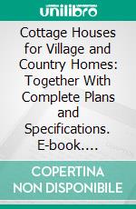 Cottage Houses for Village and Country Homes: Together With Complete Plans and Specifications. E-book. Formato PDF ebook di Samuel Burrage Reed