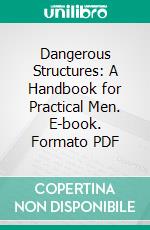 Dangerous Structures: A Handbook for Practical Men. E-book. Formato PDF ebook di George H. Blagrove