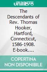 The Descendants of Rev. Thomas Hooker, Hartford, Connecticut, 1586-1908. E-book. Formato PDF ebook di Edward Hooker