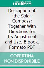 Description of the Solar Compass: Together With Directions for Its Adjustment and Use. E-book. Formato PDF ebook di William A. Burt