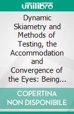 Dynamic Skiametry and Methods of Testing, the Accommodation and Convergence of the Eyes: Being an Essay Contributed to the American, Encyclopedia of Ophthalmology. E-book. Formato PDF ebook di Charles Sheard