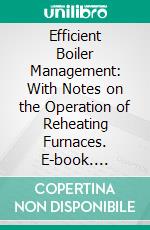 Efficient Boiler Management: With Notes on the Operation of Reheating Furnaces. E-book. Formato PDF ebook di Chas