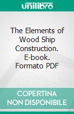 The Elements of Wood Ship Construction. E-book. Formato PDF ebook