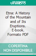Etna: A History of the Mountain and of Its Eruptions. E-book. Formato PDF ebook