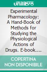 Experimental Pharmacology: A Hand-Book of Methods for Studying the Physiological Actions of Drugs. E-book. Formato PDF ebook