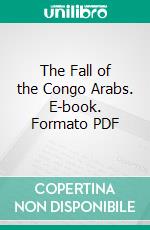 The Fall of the Congo Arabs. E-book. Formato PDF ebook