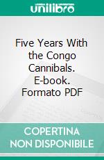 Five Years With the Congo Cannibals. E-book. Formato PDF ebook di Herbert Ward