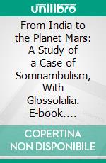 From India to the Planet Mars: A Study of a Case of Somnambulism, With Glossolalia. E-book. Formato PDF ebook