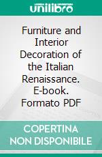 Furniture and Interior Decoration of the Italian Renaissance. E-book. Formato PDF ebook di Frida Schottmuller